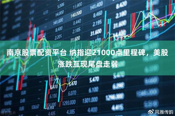 南京股票配资平台 纳指迎21000点里程碑，美股涨跌互现尾盘走弱