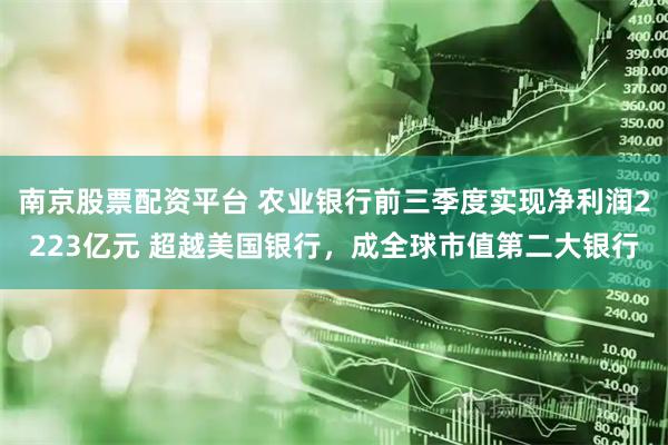 南京股票配资平台 农业银行前三季度实现净利润2223亿元 超越美国银行，成全球市值第二大银行