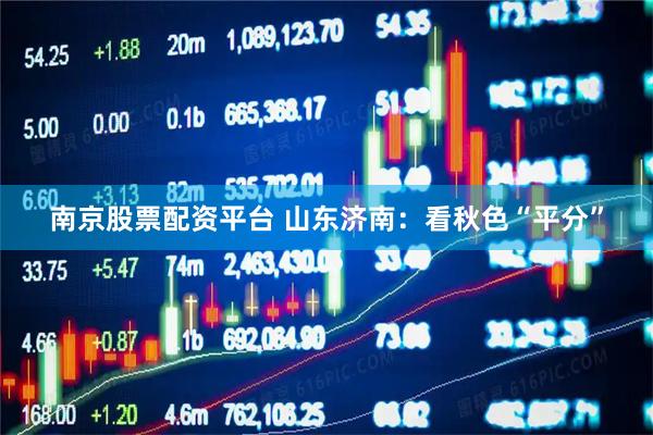 南京股票配资平台 山东济南：看秋色“平分”