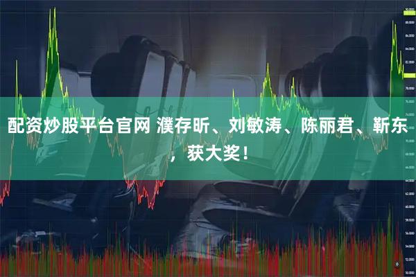 配资炒股平台官网 濮存昕、刘敏涛、陈丽君、靳东，获大奖！
