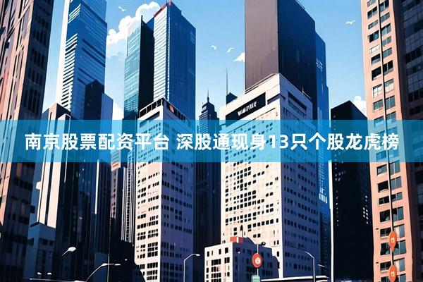 南京股票配资平台 深股通现身13只个股龙虎榜