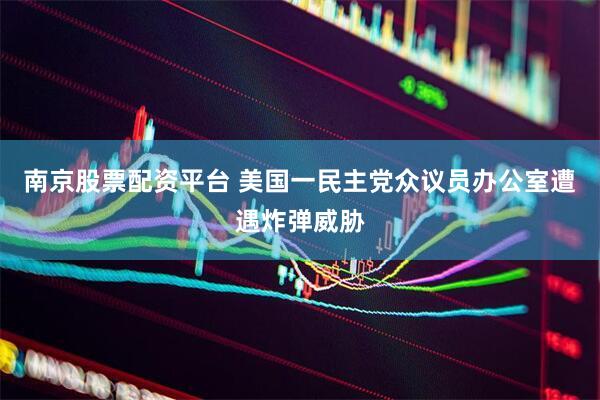 南京股票配资平台 美国一民主党众议员办公室遭遇炸弹威胁