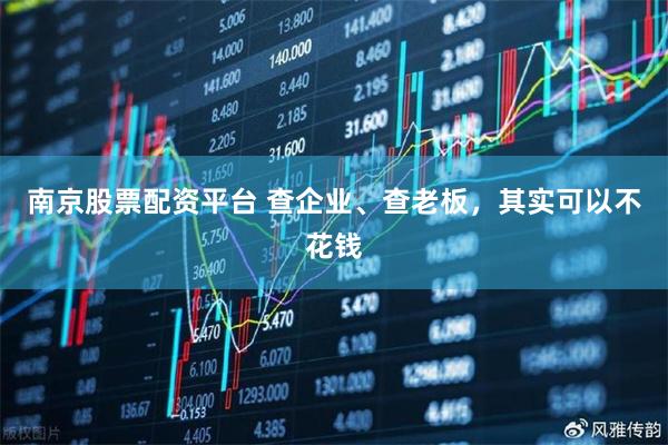南京股票配资平台 查企业、查老板，其实可以不花钱