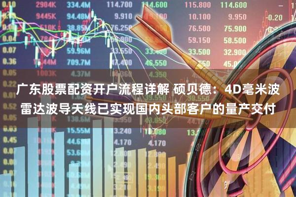 广东股票配资开户流程详解 硕贝德：4D毫米波雷达波导天线已实现国内头部客户的量产交付
