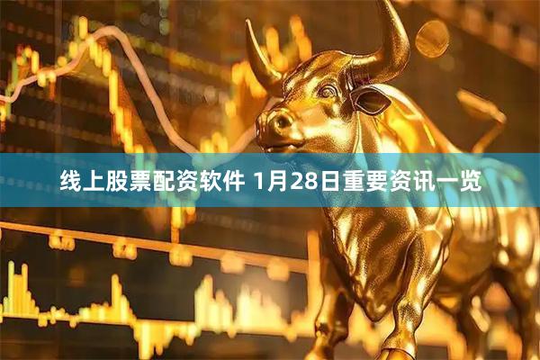 线上股票配资软件 1月28日重要资讯一览