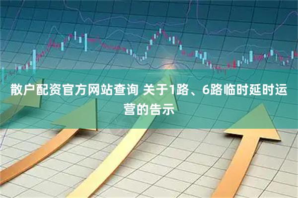 散户配资官方网站查询 关于1路、6路临时延时运营的告示