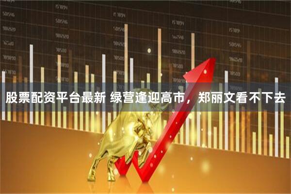 股票配资平台最新 绿营逢迎高市，郑丽文看不下去