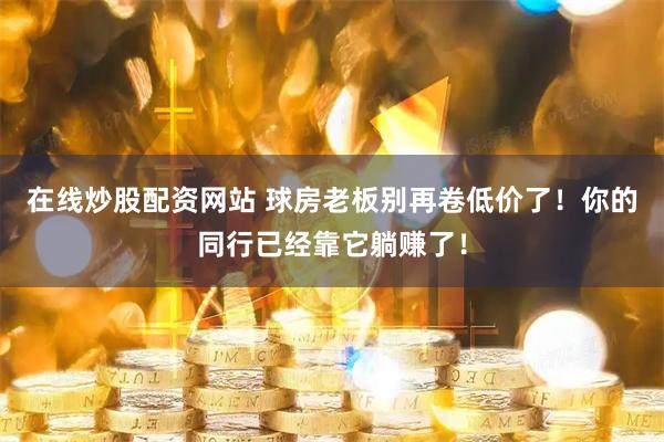在线炒股配资网站 球房老板别再卷低价了！你的同行已经靠它躺赚了！