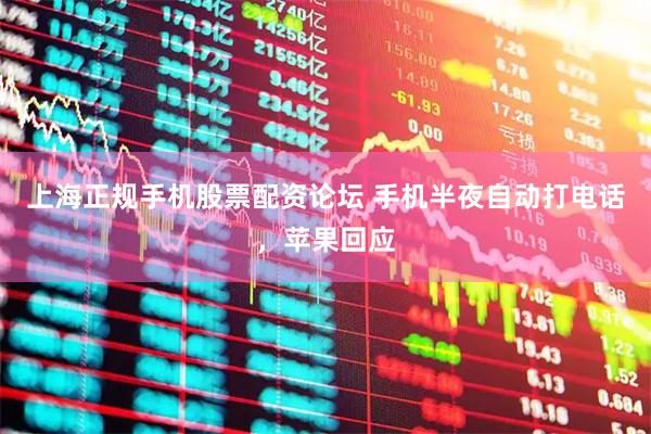 上海正规手机股票配资论坛 手机半夜自动打电话，苹果回应