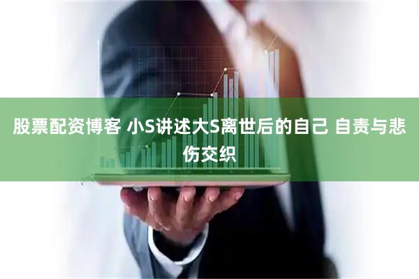 股票配资博客 小S讲述大S离世后的自己 自责与悲伤交织