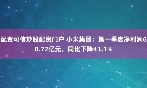 配资可信炒股配资门户 小米集团：第一季度净利润60.72亿元，同比下降43.1%
