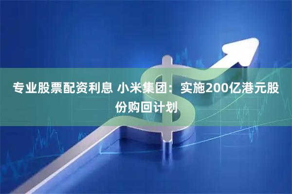 专业股票配资利息 小米集团：实施200亿港元股份购回计划