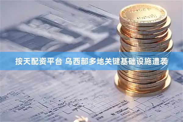 按天配资平台 乌西部多地关键基础设施遭袭