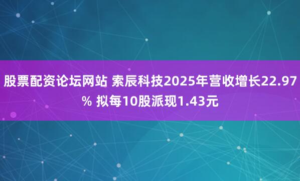 股票配资论坛网站 索辰科技2025年营收增长22.97% 拟每10股派现1.43元